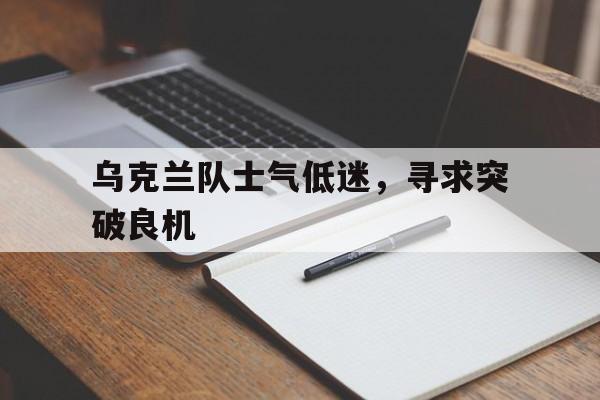 随机包含乌克兰队士气低迷，寻求突破良机的词条